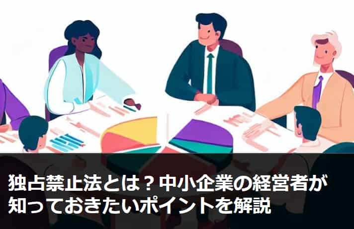 独占禁止法とは？中小企業の経営者が知っておきたいポイントを解説